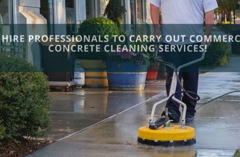 Hire Professionals To Carry Out Commercial Concrete Cleaning Services!