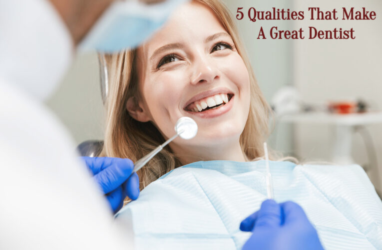 5 Qualities That Make A Great Dentist