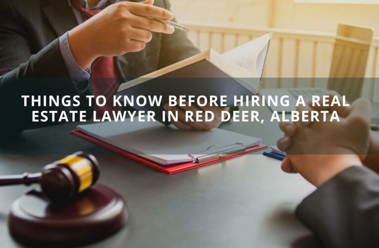 Things To Know Before Hiring A Real Estate Lawyer in Red Deer, Alberta
